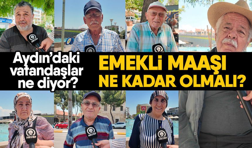Aydın’daki vatandaşlar ne diyor? Emekli maaşı ne kadar olmalı?