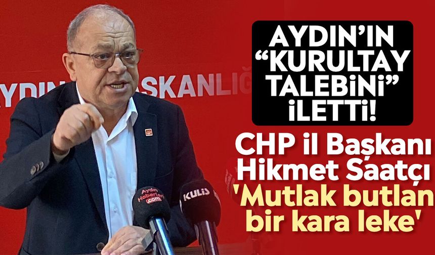 Aydın’ın “kurultay talebini” iletti! CHP İl Başkanı Hikmet Saatçı; 'Mutlak butlan bir kara leke'