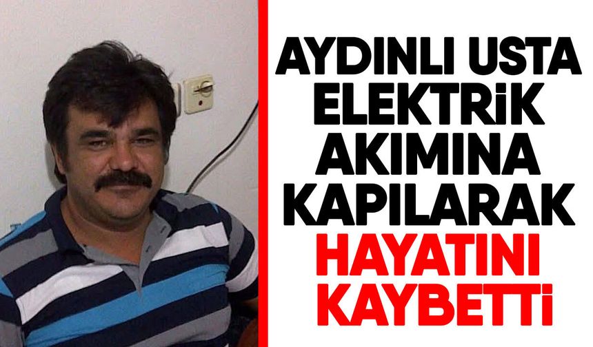 Aydınlı usta elektrik akımına kapılarak hayatını kaybetti