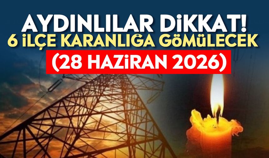 Aydınlılar dikkat! 6 ilçe karanlığa gömülecek (28 Haziran 2026)