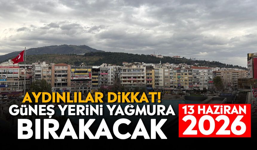 Aydınlılar dikkat! Güneş yerini yağmura bırakacak: 13 Haziran 2026