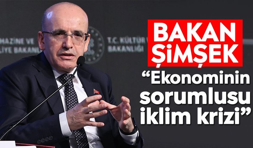 Bakan Şimşek: “Ekonominin sorumlusu iklim krizi”
