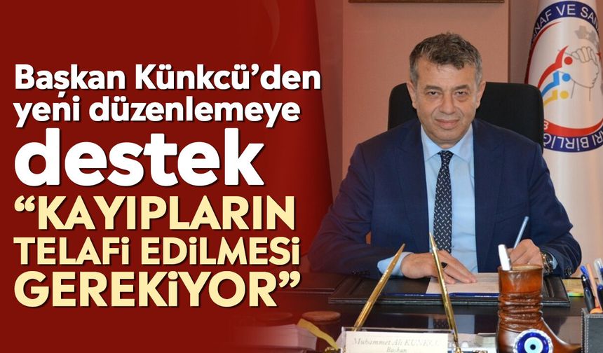 Başkan Künkcü’den yeni düzenlemeye destek: “Kayıpların telafi edilmesi gerekiyor”