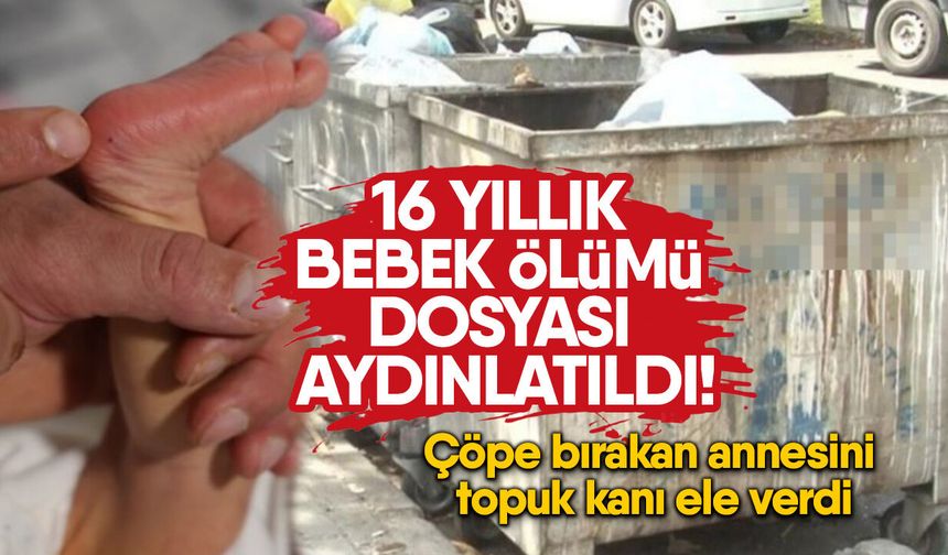16 yıllık bebek ölümü dosyası aydınlatıldı! Çöpe bırakan annesini topuk kanı ele verdi