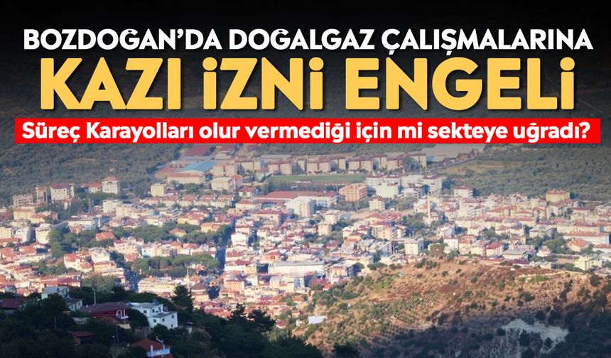 Bozdoğan’da doğalgaz çalışmalarına kazı izni engeli