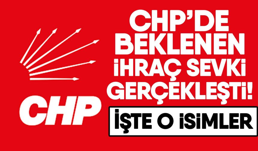 CHP’de beklenen ihraç sevki gerçekleşti! İşte o isimler