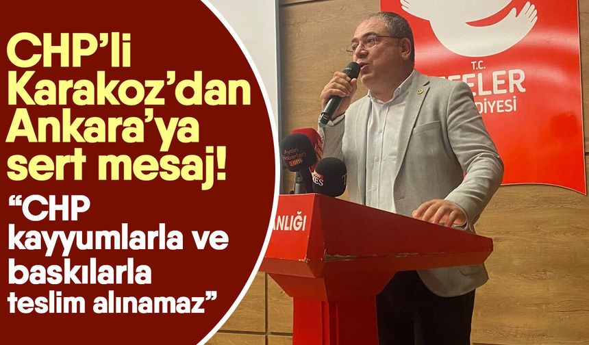 CHP’li Karakoz’dan Ankara’ya sert mesaj! “CHP kayyumlarla ve baskılarla teslim alınamaz”