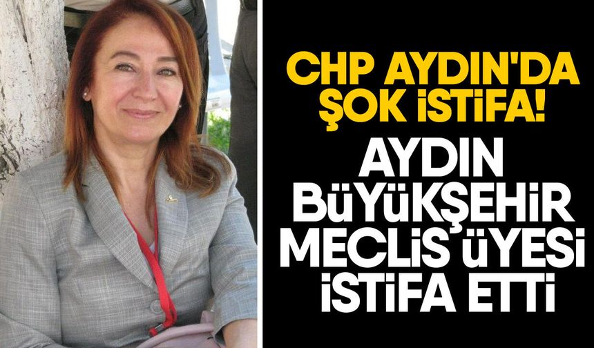 CHP Aydın'da şok istifa! Aydın Büyükşehir Meclis Üyesi istifa etti