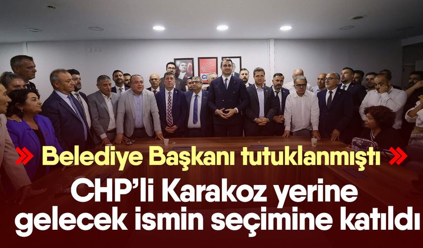 Belediye Başkanı tutuklanmıştı! CHP’li Karakoz yerine gelecek ismin seçimine katıldı