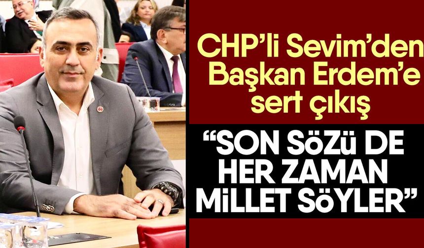 CHP’li Sevim’den Başkan Erdem’e sert çıkış
