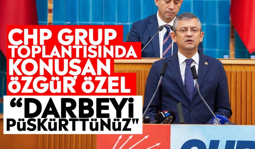 CHP Grup toplantısında konuşan Özgür Özel: “Darbeyi püskürttünüz"