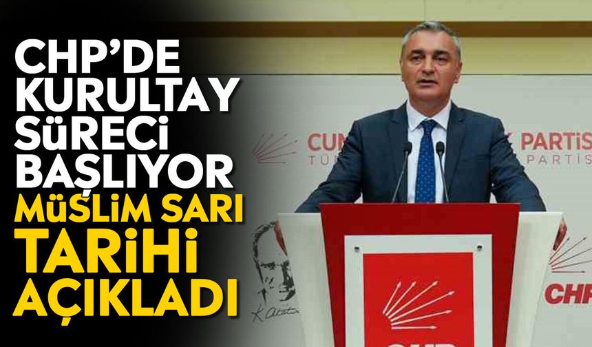 CHP’de kurultay süreci başlıyor: Müslim Sarı tarihi açıkladı
