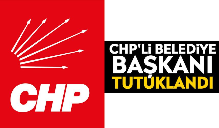 CHP'li Belediye Başkanı tutuklandı