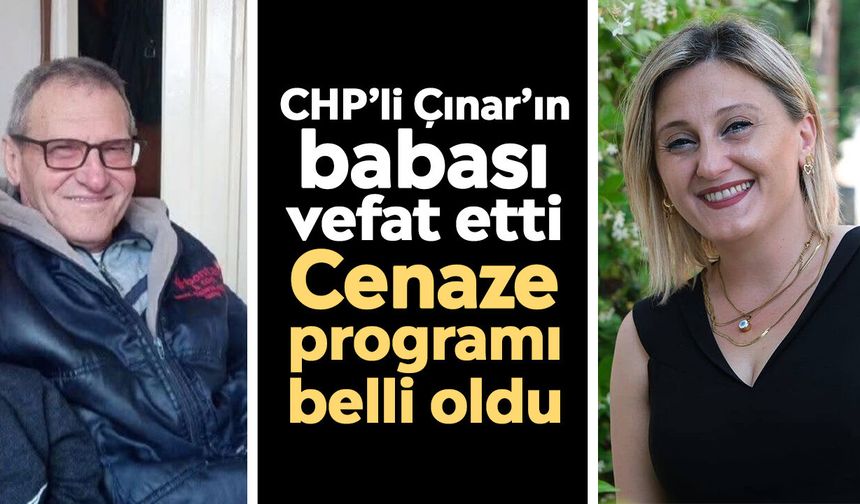 CHP’li Çınar’ın babası vefat etti: Cenaze programı belli oldu