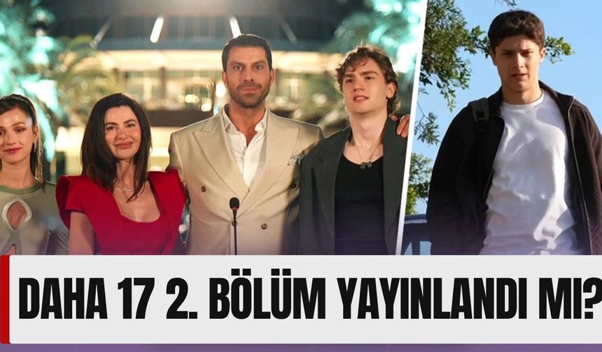 Daha 17 2. Bölüm Yayınlandı mı? Fragman Neler Anlatıyor, Yeni Bölümde Ne Olacak?