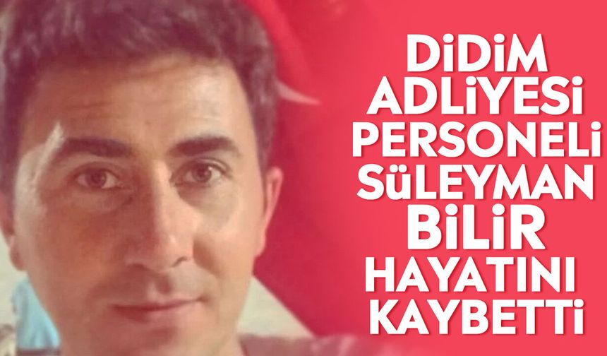 Didim Adliyesi personeli Süleyman Bilir hayatını kaybetti