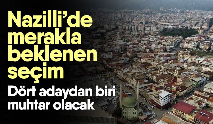Nazilli’de merakla beklenen seçim! Dört adaydan biri muhtar olacak