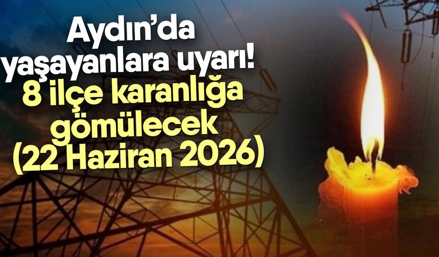 Aydın’da yaşayanlara uyarı! 8 ilçe karanlığa gömülecek (22 Haziran 2026)