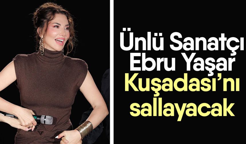 Ünlü Sanatçı Ebru Yaşar Kuşadası’nı sallayacak