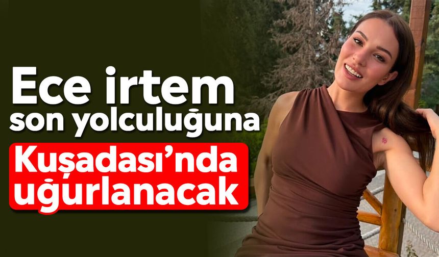 Ece İrtem son yolculuğuna Kuşadası’nda uğurlanacak