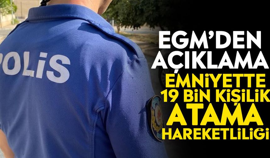 EGM’den açıklama: Emniyette 19 bin kişilik atama hareketliliği
