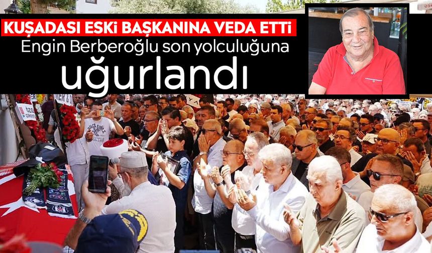Kuşadası eski başkanına veda etti: Engin Berberoğlu son yolculuğuna uğurlandı