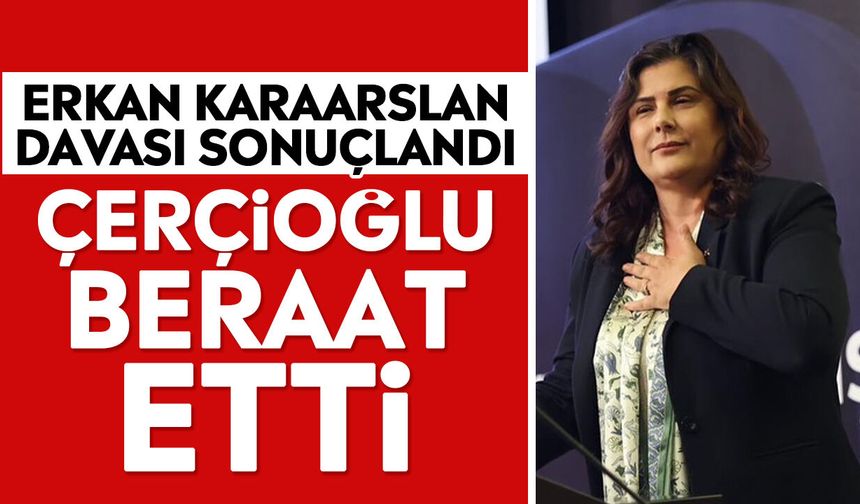Erkan Karaarslan davası sonuçlandı: Çerçioğlu beraat etti