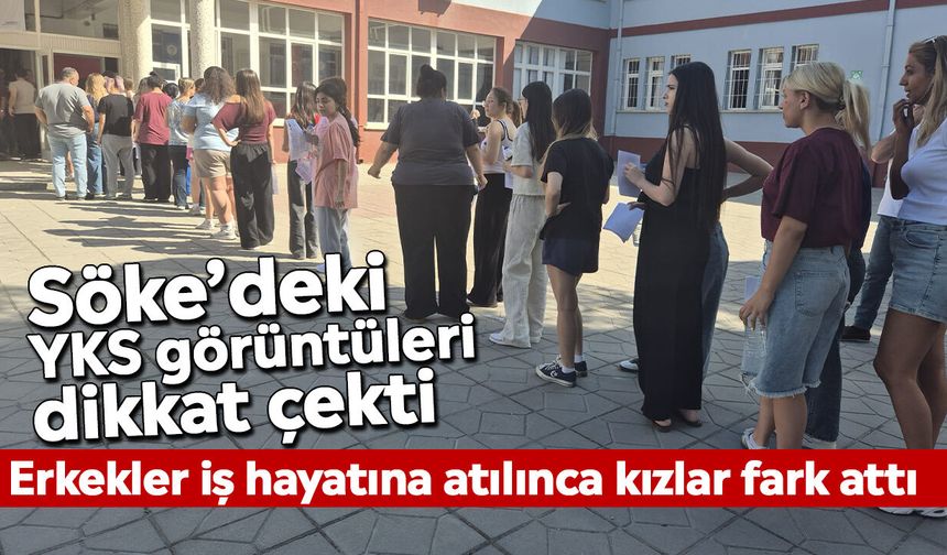 Söke’deki YKS görüntüleri dikkat çekti: Erkekler iş hayatına atılınca kızlar fark attı
