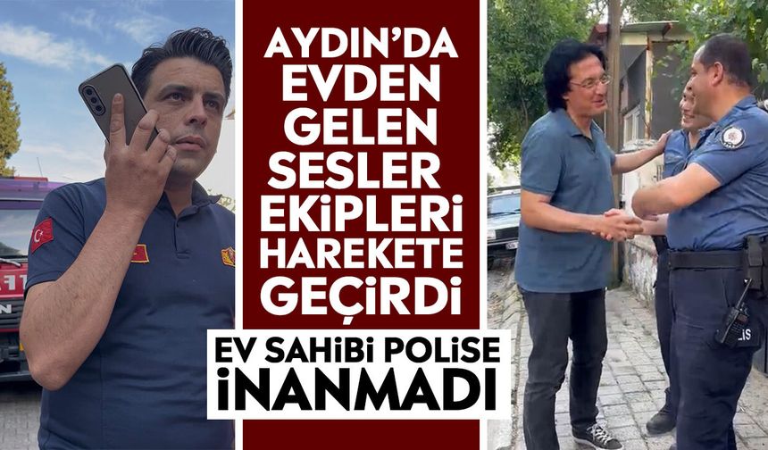 Aydın’da evden gelen sesler ekipleri harekete geçirdi: Ev sahibi polise inanmadı