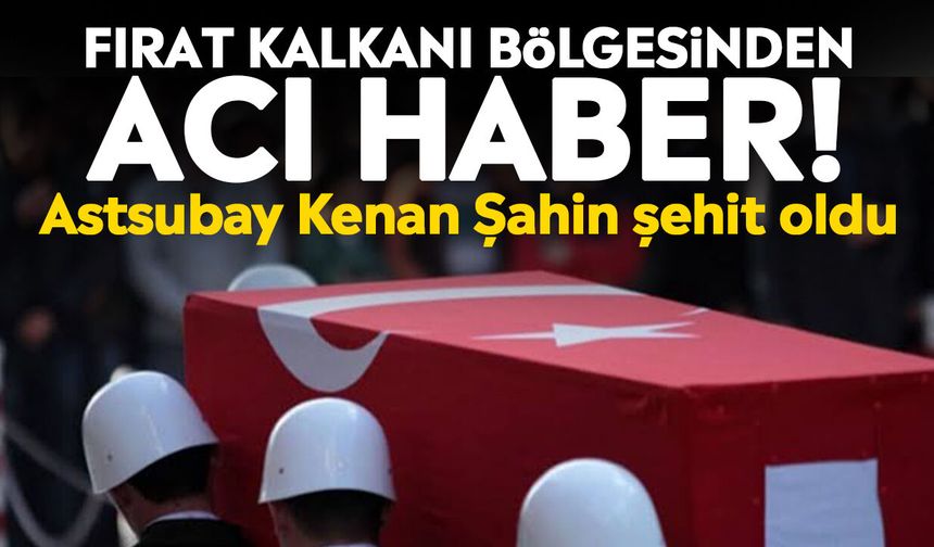 Fırat Kalkanı bölgesinden acı haber! Astsubay Kenan Şahin şehit oldu