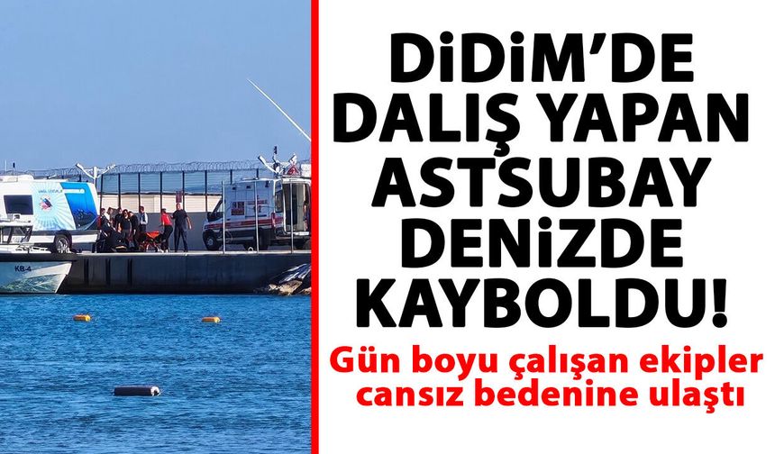 Didim’de dalış yapan astsubay denizde kayboldu! Gün boyu çalışan ekipler cansız bedenine ulaştı