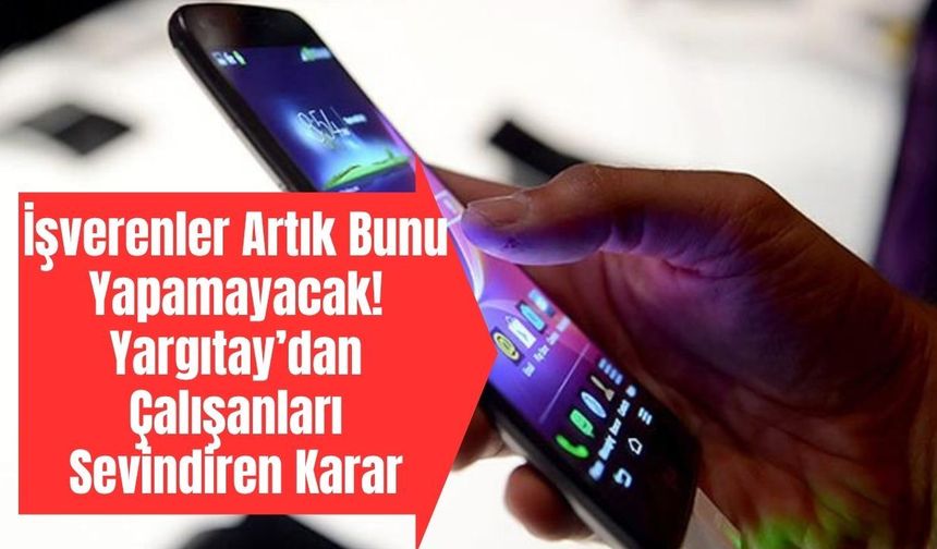 Yargıtay’dan Tarihi Karar! Şirket Telefonu Kullanan Milyonlarca Çalışanı İlgilendiriyor