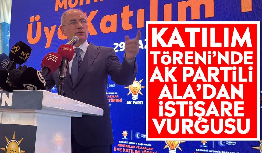Katılım Töreni’nde AK Partili Ala’dan istişare vurgusu