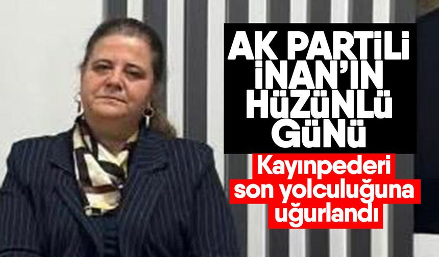AK Partili İnan’ın hüzünlü günü! Kayınpederi son yolculuğuna uğurlandı