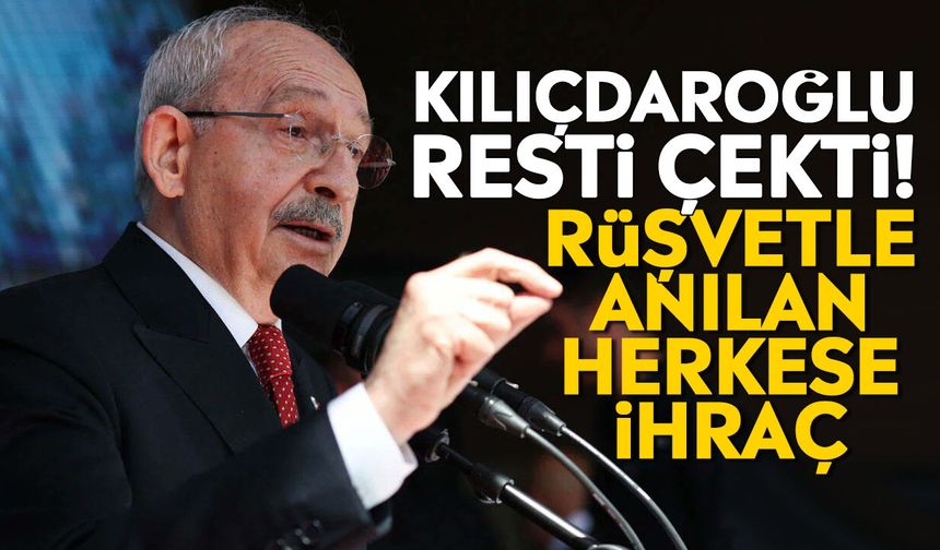 Kılıçdaroğlu resti çekti! Rüşvetle anılan herkese ihraç
