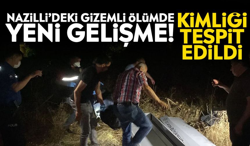 Nazilli’deki gizemli ölümde yeni gelişme! Kimliği tespit edildi