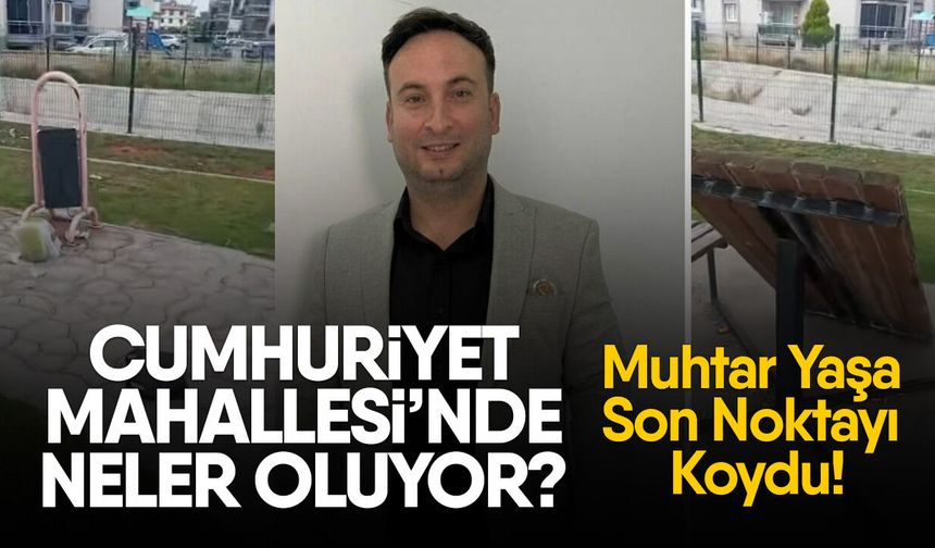 Cumhuriyet Mahallesi’nde Neler Oluyor? Muhtar Yaşa son noktayı koydu