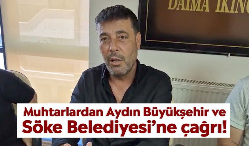Muhtarlardan Aydın Büyükşehir ve Söke Belediyesi’ne çağrı!