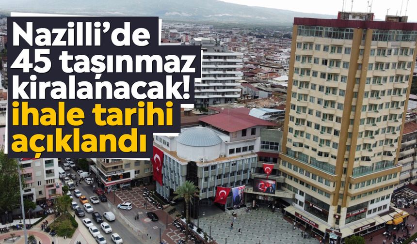 Nazilli’de 45 taşınmaz kiralanacak! İhale tarihi açıklandı