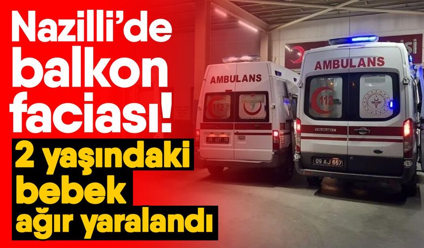 Nazilli’de balkon faciası! 2 yaşındaki bebek ağır yaralandı