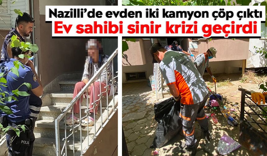 Nazilli’de evden iki kamyon çöp çıktı: Ev sahibi sinir krizi geçirdi