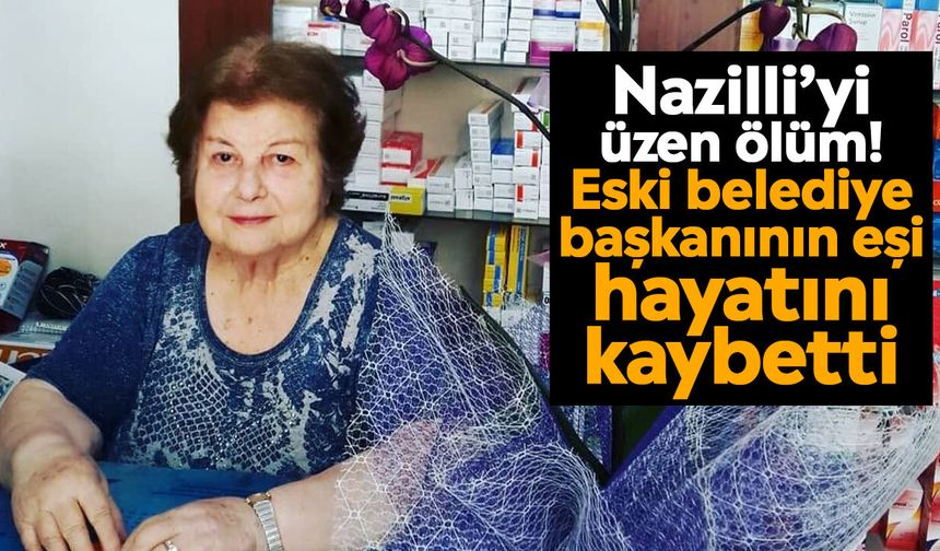 Nazilli’yi üzen ölüm! Eski belediye başkanının eşi hayatını kaybetti