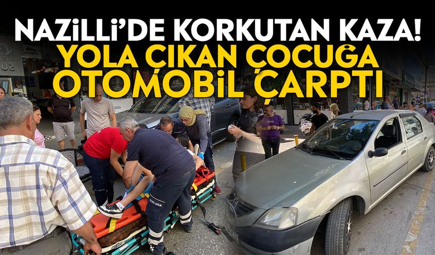Nazilli’de korkutan kaza! Yola çıkan çocuğa otomobil çarptı