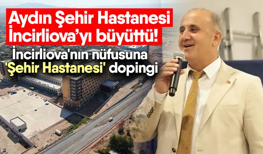 Aydın Şehir Hastanesi İncirliova’yı büyüttü! İncirliova'nın nüfusuna 'Şehir Hastanesi' dopingi