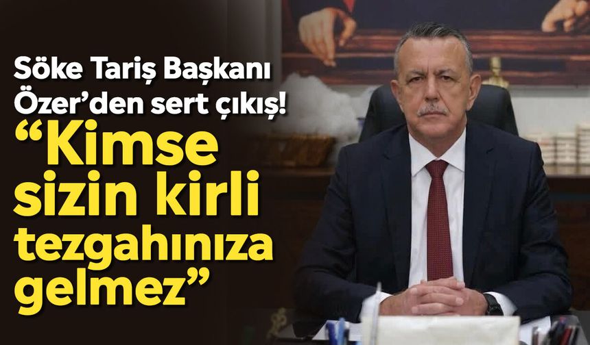 Söke Tariş Başkanı Özer’den sert çıkış! “Kimse sizin kirli tezgahınıza gelmez”