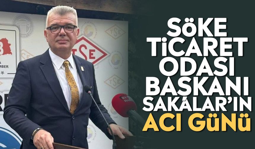 Söke Ticaret Odası Başkanı Sakalar’ın acı günü