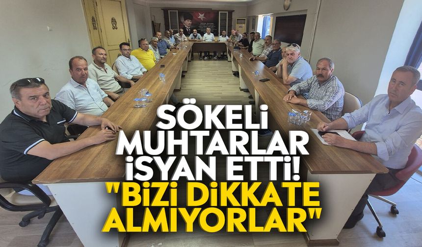 Sökeli muhtarlar isyan etti! "Bizi dikkate almıyorlar"