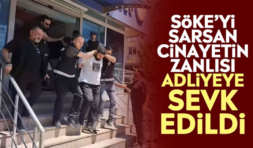 Söke’yi sarsan cinayetin zanlısı adliyeye sevk edildi