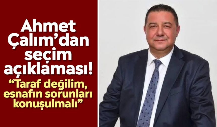 Ahmet Çalım’dan seçim açıklaması! “Taraf değilim, esnafın sorunları konuşulmalı”