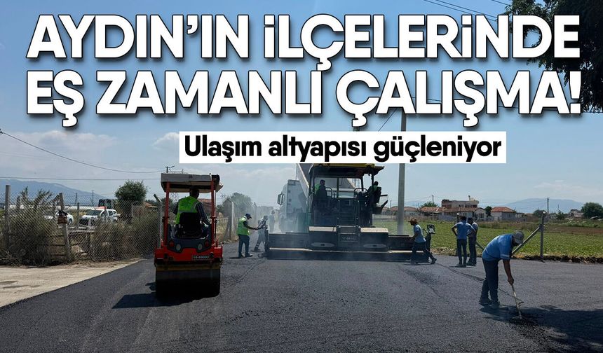 Aydın’ın ilçelerinde eş zamanlı çalışma! Ulaşım altyapısı güçleniyor